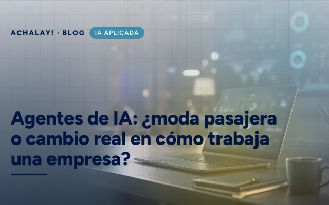 Agentes de IA: ¿moda pasajera o cambio real en cómo trabaja una empresa?