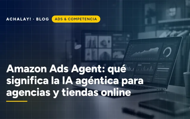 Amazon Ads Agent: qué significa la IA agéntica para agencias y tiendas online