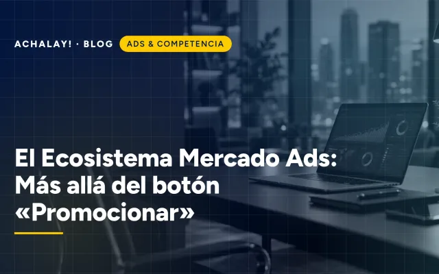El Ecosistema Mercado Ads: Más allá del botón «Promocionar»