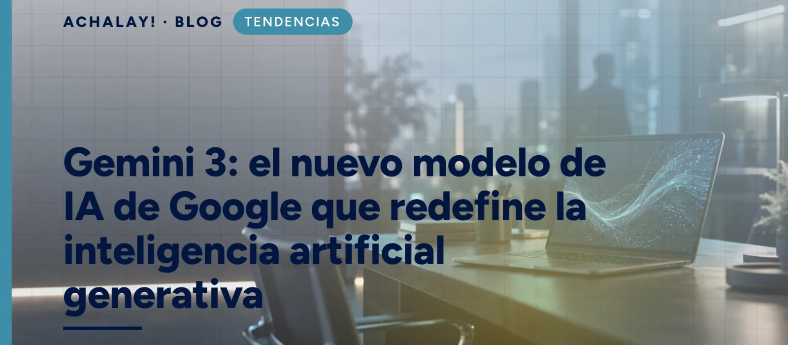 Gemini 3: el nuevo modelo de IA de Google que redefine la inteligencia artificial generativa