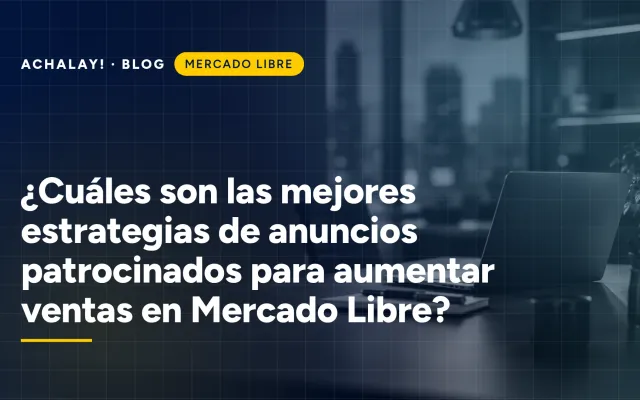 ¿Cuáles son las mejores estrategias de anuncios patrocinados para aumentar ventas en Mercado Libre?