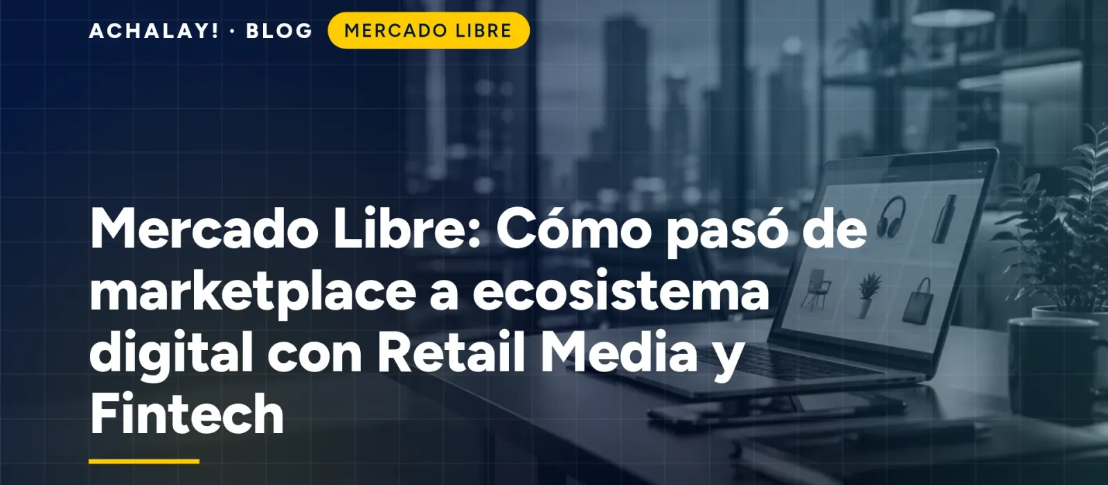 Mercado Libre: Cómo pasó de marketplace a ecosistema digital con Retail Media y Fintech