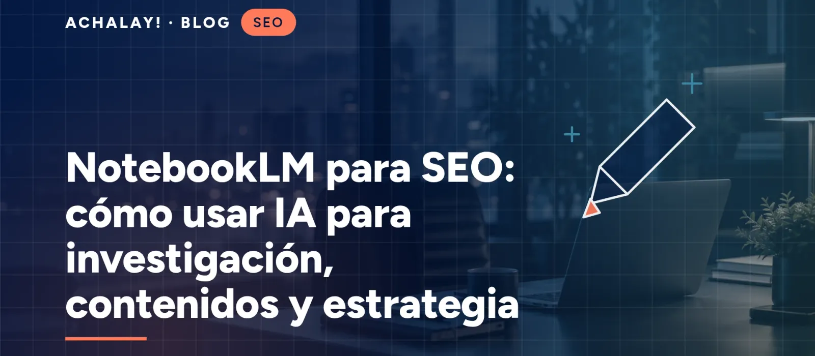 NotebookLM para SEO: cómo usar IA para investigación, contenidos y estrategia