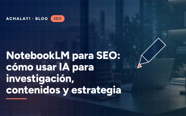 NotebookLM para SEO: cómo usar IA para investigación, contenidos y estrategia